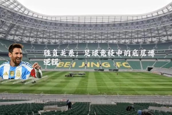 胜负关系:足球竞技中的底层博弈逻辑