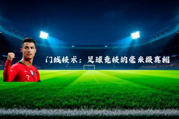 门线技术:足球竞技的毫米级真相
