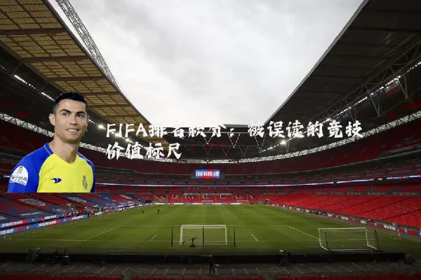 FIFA排名积分：被误读的竞技价值标尺