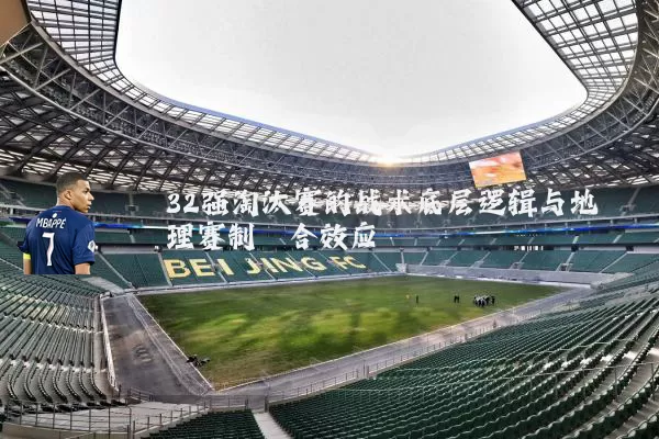 32强淘汰赛的战术底层逻辑与地理赛制耦合效应