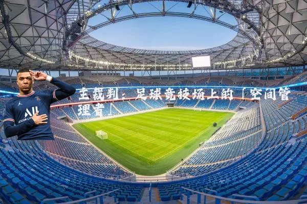 主裁判:足球竞技场上的「空间管理者」