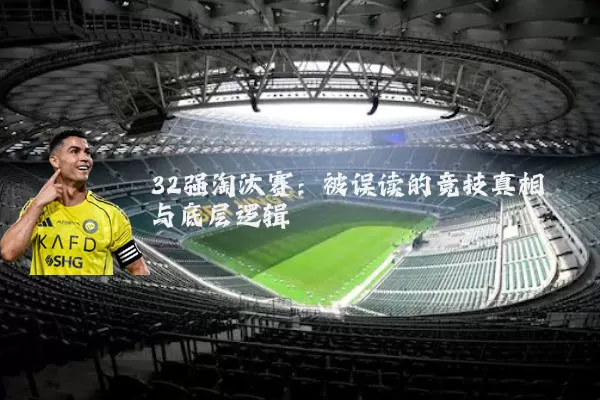 32强淘汰赛：被误读的竞技真相与底层逻辑