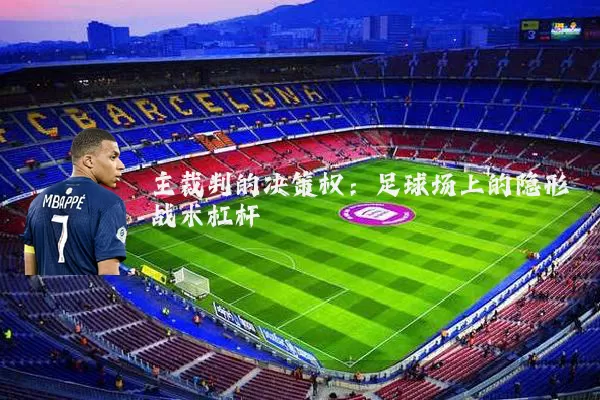 主裁判的决策权:足球场上的隐形战术杠杆