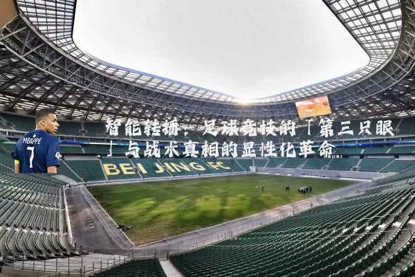 智能转播：足球竞技的「第三只眼」与战术真相的显性化革命
