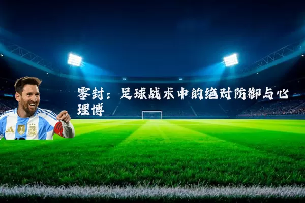 零封：足球战术中的绝对防御与心理博弈