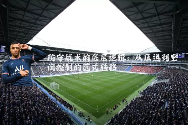 防守战术的底层逻辑:从压迫到空间控制的范式转移