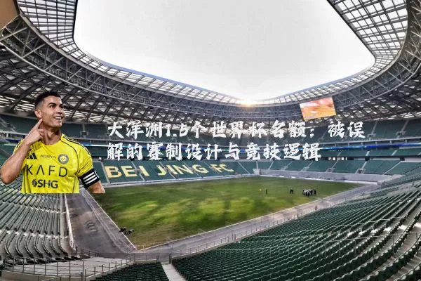 大洋洲1.5个世界杯名额:被误解的赛制设计与竞技逻辑